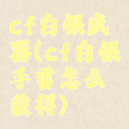 cf白银武器(cf白银手雷怎么获得)