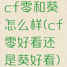 cf零和葵怎么样(cf零好看还是葵好看)