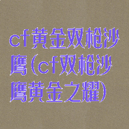 cf黄金双枪沙鹰(cf双枪沙鹰黄金之耀)