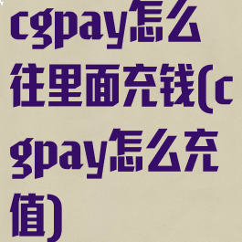 cgpay怎么往里面充钱(cgpay怎么充值)