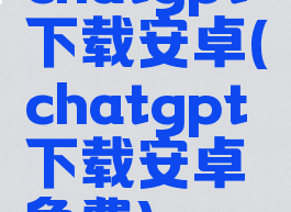 chatgpt下载安卓(chatgpt下载安卓免费)