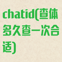 chatid(查体多久查一次合适)