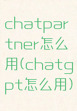 chatpartner怎么用(chatgpt怎么用)