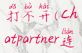 chatpartner打不开(chatpartner连不上)