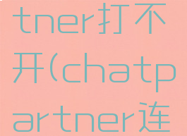 chatpartner打不开(chatpartner连不上)