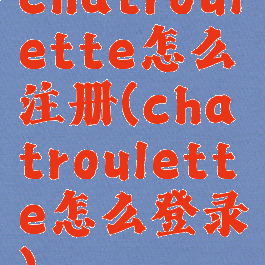chatroulette怎么注册(chatroulette怎么登录)