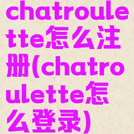 chatroulette怎么注册(chatroulette怎么登录)