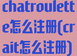 chatroulette怎么注册(crait怎么注册)