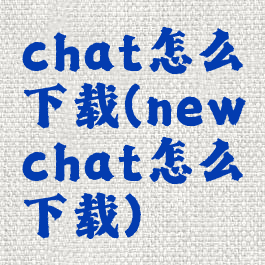 chat怎么下载(newchat怎么下载)