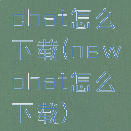 chat怎么下载(newchat怎么下载)