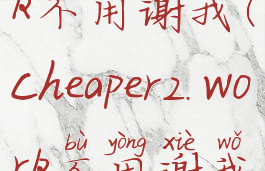 cheaper.work不用谢我(cheaper2.work不用谢我)