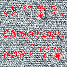 cheaper.work不用谢我(cheaper2app.work不用谢我)