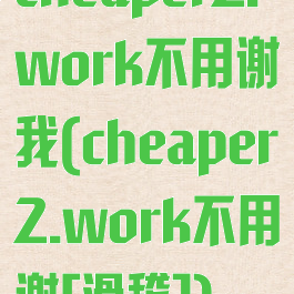 cheaper2.work不用谢我(cheaper2.work不用谢[滑稽])