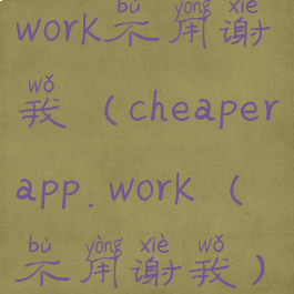 cheaperapp3.work不用谢我(cheaperapp.work(不用谢我))