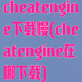 cheatengine下载慢(cheatengine在哪下载)