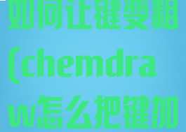 chemdraw如何让键变粗(chemdraw怎么把键加粗)