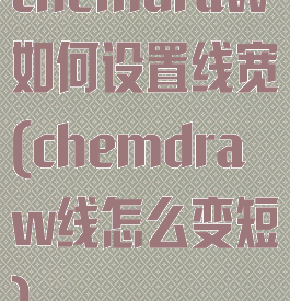 chemdraw如何设置线宽(chemdraw线怎么变短)