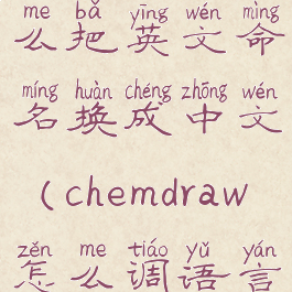 chemdraw怎么把英文命名换成中文(chemdraw怎么调语言)