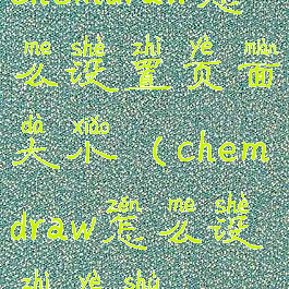 chemdraw怎么设置页面大小(chemdraw怎么设置页数)