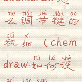 chemdraw怎么调节键的粗细(chemdraw如何设置键宽)