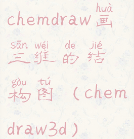 chemdraw画三维的结构图(chemdraw3d)