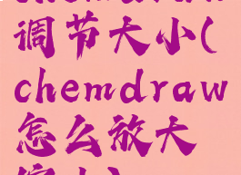 chemdraw调节大小(chemdraw怎么放大缩小)