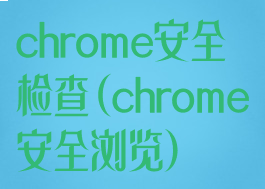 chrome安全检查(chrome安全浏览)