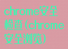 chrome安全检查(chrome安全浏览)