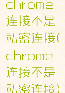 chrome连接不是私密连接(chrome连接不是私密连接)