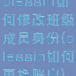 classin如何修改班级成员身份(classin如何更换账户)