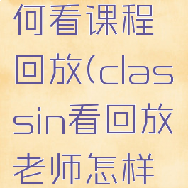 classin如何看课程回放(classin看回放老师怎样查看)