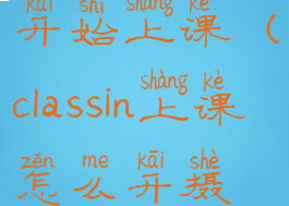 classin怎么开始上课(classin上课怎么开摄像头)