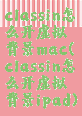 classin怎么开虚拟背景mac(classin怎么开虚拟背景ipad)