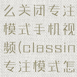 classin怎么关闭专注模式手机视频(classin专注模式怎么退出)