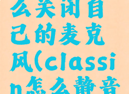 classin怎么关闭自己的麦克风(classin怎么静音自己)