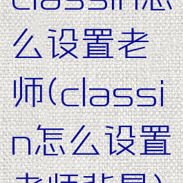 classin怎么设置老师(classin怎么设置老师背景)