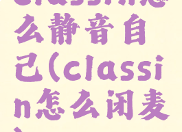 classin怎么静音自己(classin怎么闭麦)