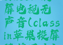 classin投屏电视无声音(classin苹果投屏连接不上)