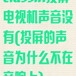 classin投屏电视机声音没有(投屏的声音为什么不在音响上)