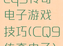 cq9传奇电子游戏技巧(CQ9传奇电子)