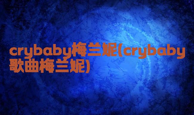 crybaby梅兰妮(crybaby歌曲梅兰妮)