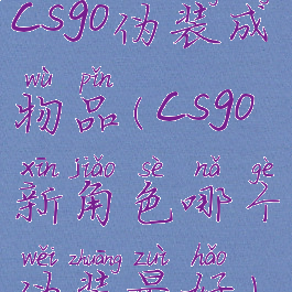 csgo伪装成物品(csgo新角色哪个伪装最好)