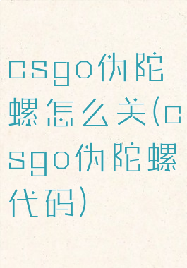 csgo伪陀螺怎么关(csgo伪陀螺代码)