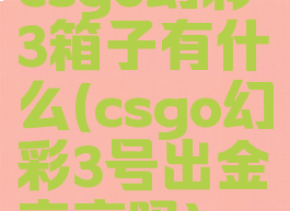 csgo幻彩3箱子有什么(csgo幻彩3号出金率高吗)