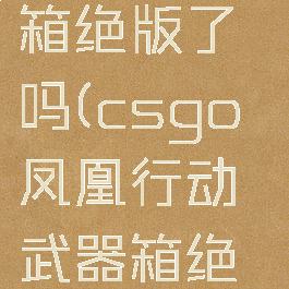 csgo凤凰行动武器箱绝版了吗(csgo凤凰行动武器箱绝版了吗值得买吗)