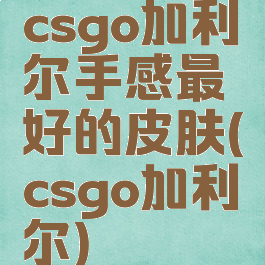 csgo加利尔手感最好的皮肤(csgo加利尔)