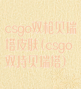 csgo双枪贝瑞塔皮肤(csgo双持贝瑞塔)