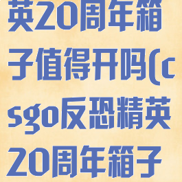 csgo反恐精英20周年箱子值得开吗(csgo反恐精英20周年箱子多少钱)