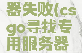 csgo寻找专用服务器失败(csgo寻找专用服务器失败创意工坊)