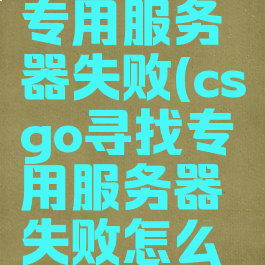 csgo寻找专用服务器失败(csgo寻找专用服务器失败怎么办)